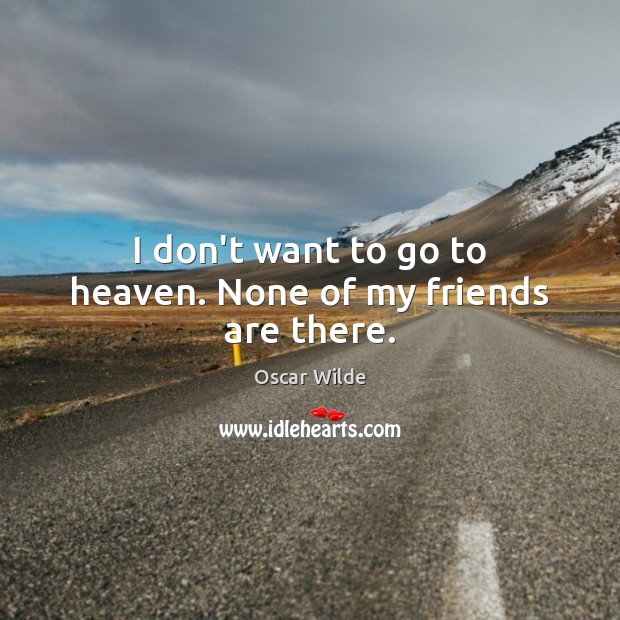 I don’t want to go to heaven. None of my friends are there. Image