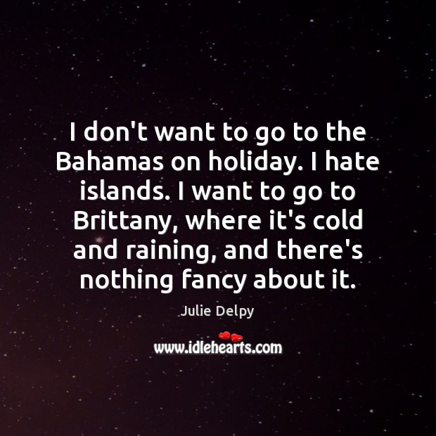 I don’t want to go to the Bahamas on holiday. I hate Julie Delpy Picture Quote