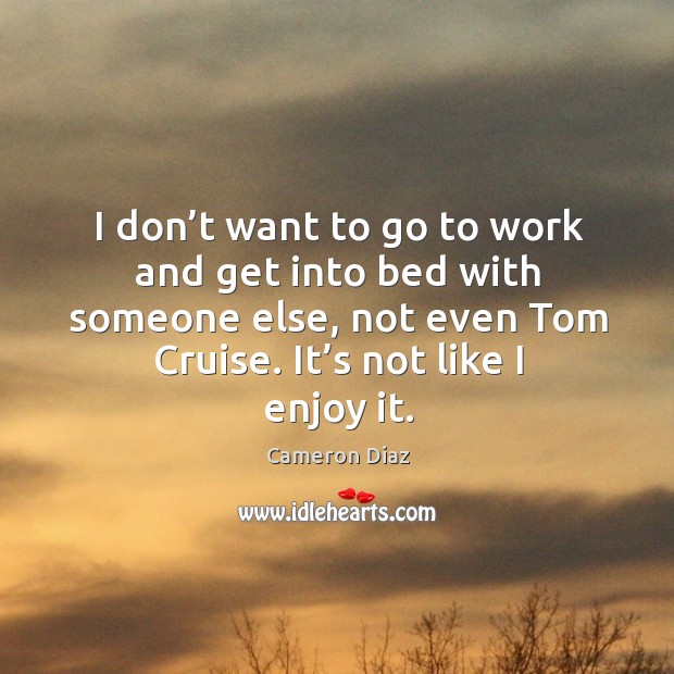 I don’t want to go to work and get into bed with someone else, not even tom cruise. Image