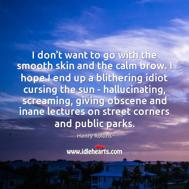 I don’t want to go with the smooth skin and the calm Henry Rollins Picture Quote