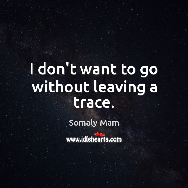 I don’t want to go without leaving a trace. Somaly Mam Picture Quote
