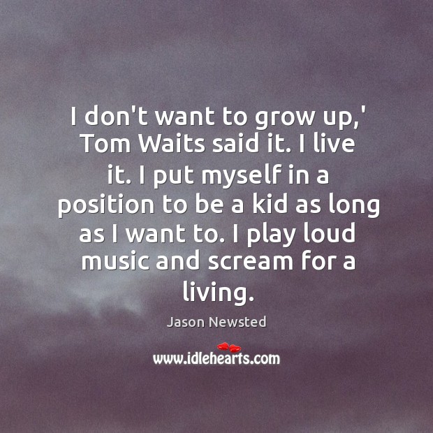 I don’t want to grow up,’ Tom Waits said it. I Jason Newsted Picture Quote