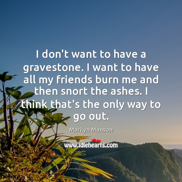 I don’t want to have a gravestone. I want to have all Marilyn Manson Picture Quote