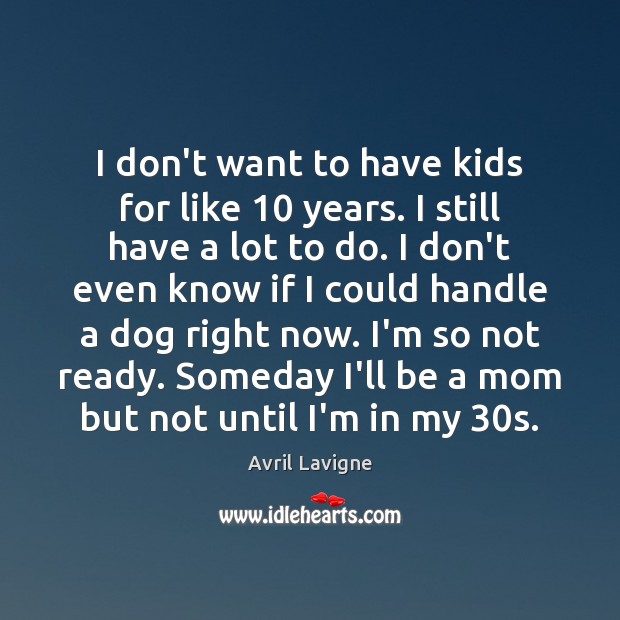 I don’t want to have kids for like 10 years. I still have Avril Lavigne Picture Quote