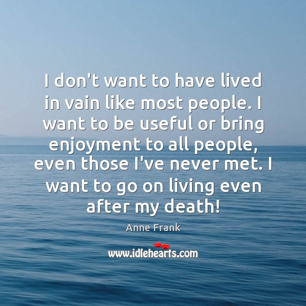I don’t want to have lived in vain like most people. I Anne Frank Picture Quote