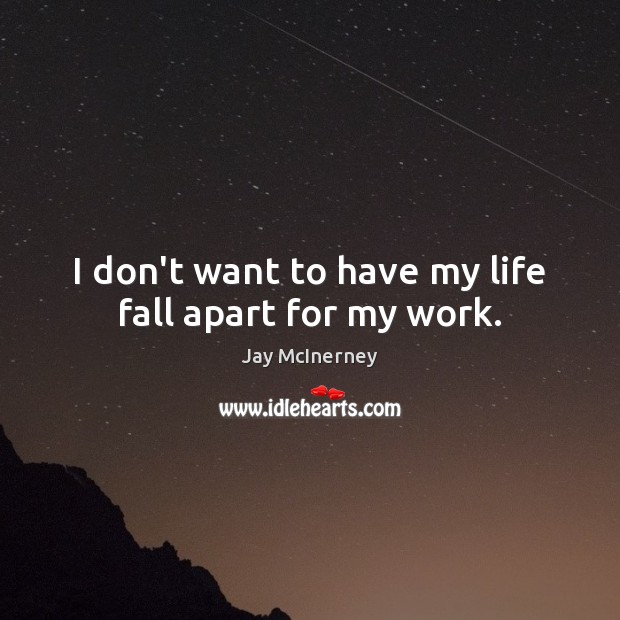 I don’t want to have my life fall apart for my work. Jay McInerney Picture Quote