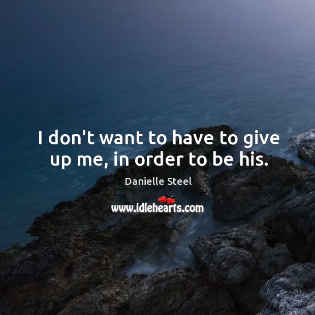 I don’t want to have to give up me, in order to be his. Danielle Steel Picture Quote