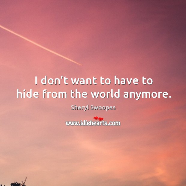 I don’t want to have to hide from the world anymore. Image