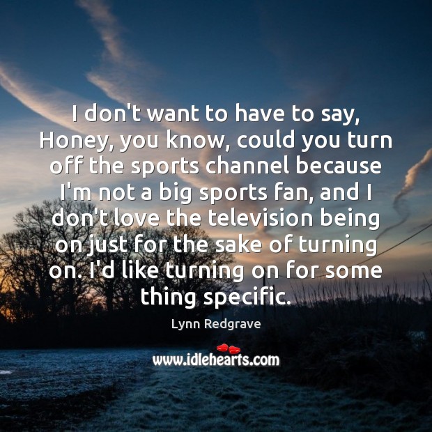 I don’t want to have to say, Honey, you know, could you Lynn Redgrave Picture Quote