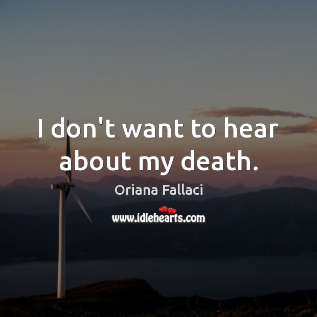 I don’t want to hear about my death. Oriana Fallaci Picture Quote