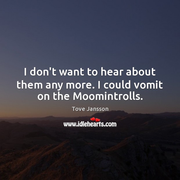 I don’t want to hear about them any more. I could vomit on the Moomintrolls. Tove Jansson Picture Quote