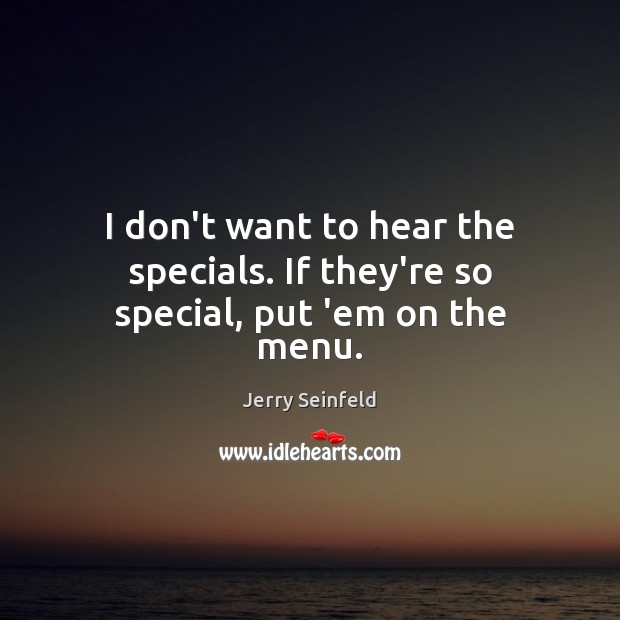 I don’t want to hear the specials. If they’re so special, put ’em on the menu. Jerry Seinfeld Picture Quote