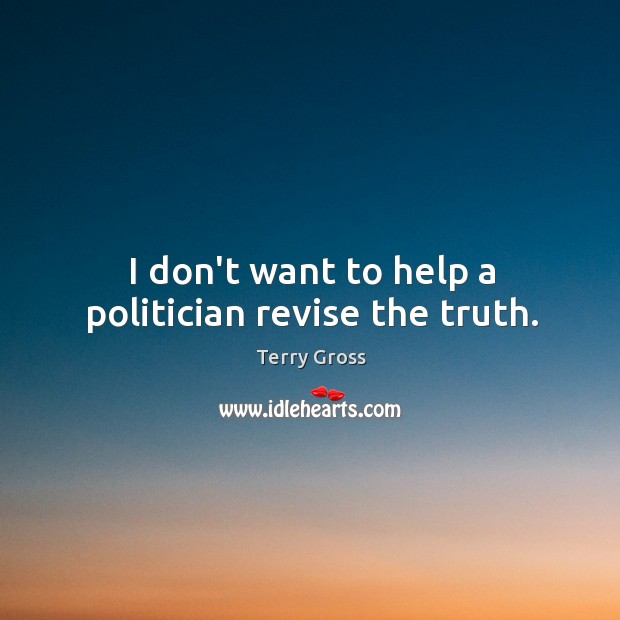 I don’t want to help a politician revise the truth. Terry Gross Picture Quote