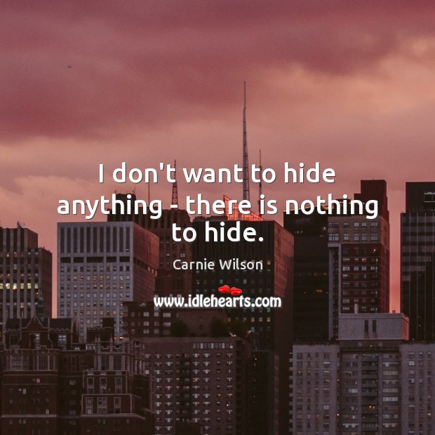 I don’t want to hide anything – there is nothing to hide. Image