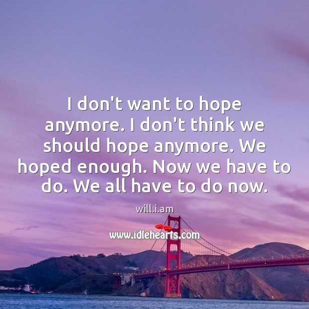 I don’t want to hope anymore. I don’t think we should hope will.i.am Picture Quote