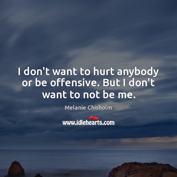 I don’t want to hurt anybody or be offensive. But I don’t want to not be me. Image
