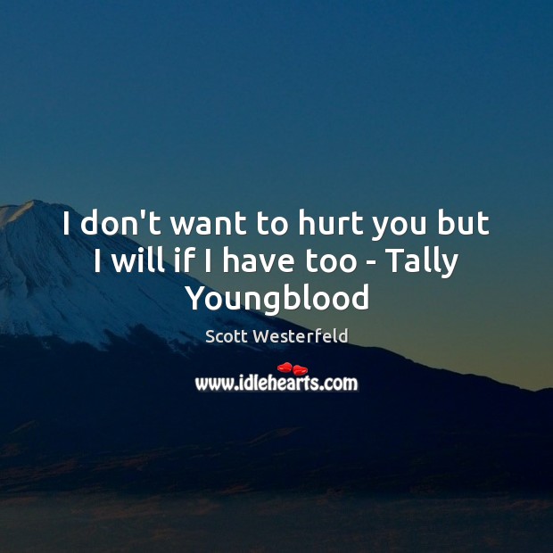 I don’t want to hurt you but I will if I have too – Tally Youngblood Scott Westerfeld Picture Quote