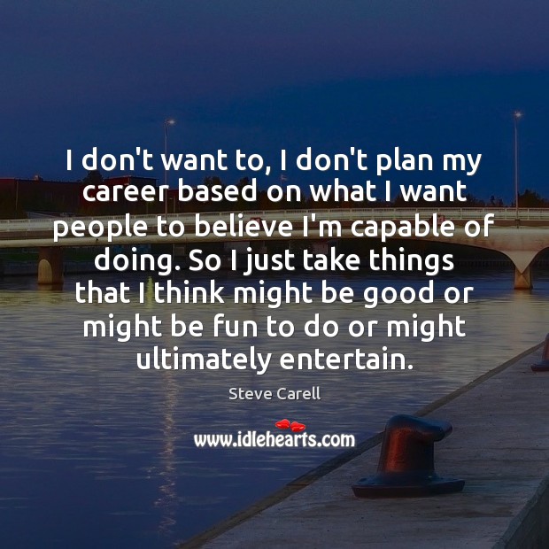 I don’t want to, I don’t plan my career based on what Steve Carell Picture Quote