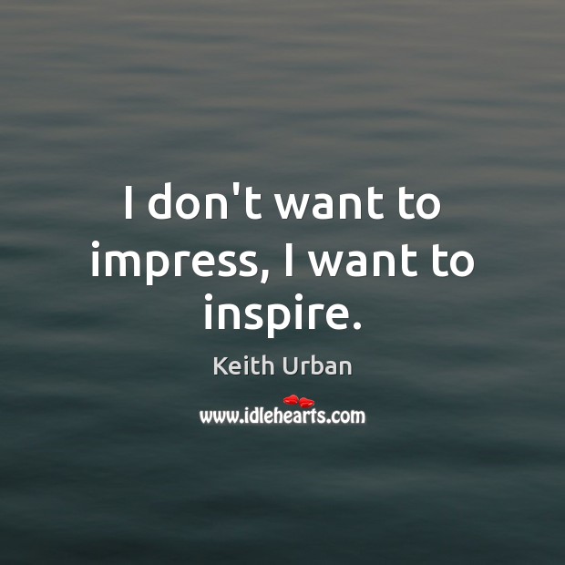 I don’t want to impress, I want to inspire. Keith Urban Picture Quote