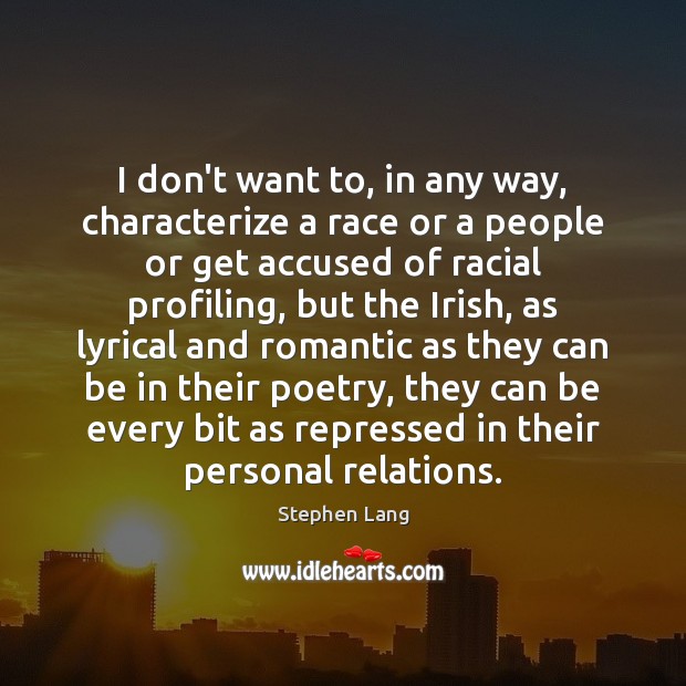 I don’t want to, in any way, characterize a race or a 