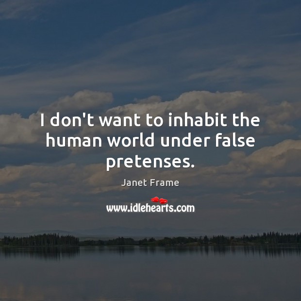 I don’t want to inhabit the human world under false pretenses. Janet Frame Picture Quote