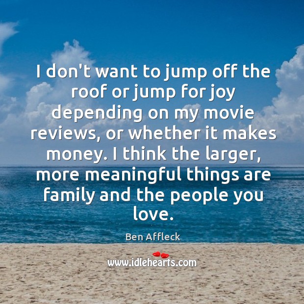 I don’t want to jump off the roof or jump for joy Ben Affleck Picture Quote