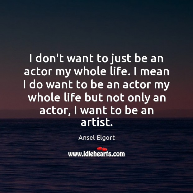I don’t want to just be an actor my whole life. I Ansel Elgort Picture Quote