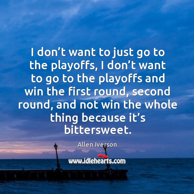 I don’t want to just go to the playoffs, I don’t want to go to the playoffs and win the Image