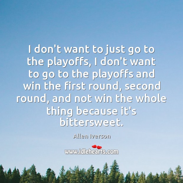 I don’t want to just go to the playoffs, I don’t want Allen Iverson Picture Quote