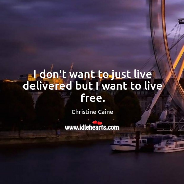 I don’t want to just live delivered but I want to live free. Christine Caine Picture Quote