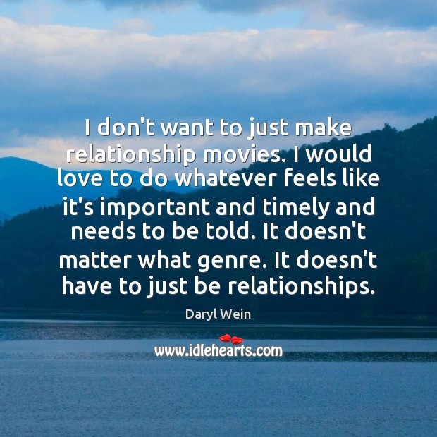 I don’t want to just make relationship movies. I would love to Daryl Wein Picture Quote
