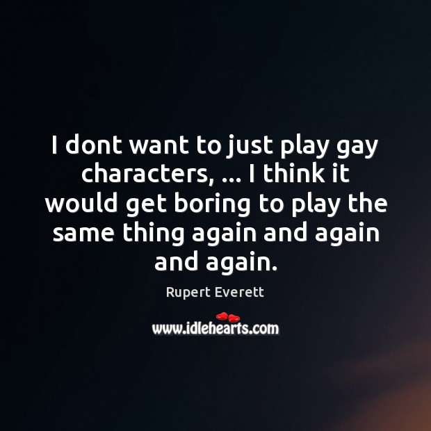 I dont want to just play gay characters, … I think it would Rupert Everett Picture Quote