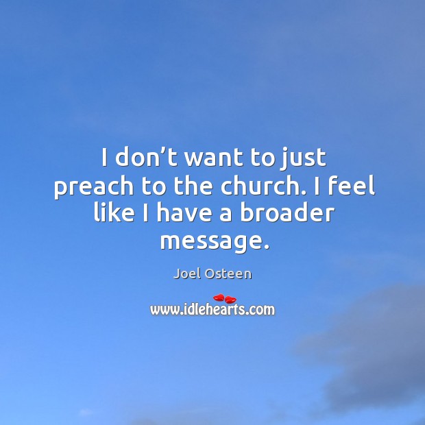 I don’t want to just preach to the church. I feel like I have a broader message. Joel Osteen Picture Quote