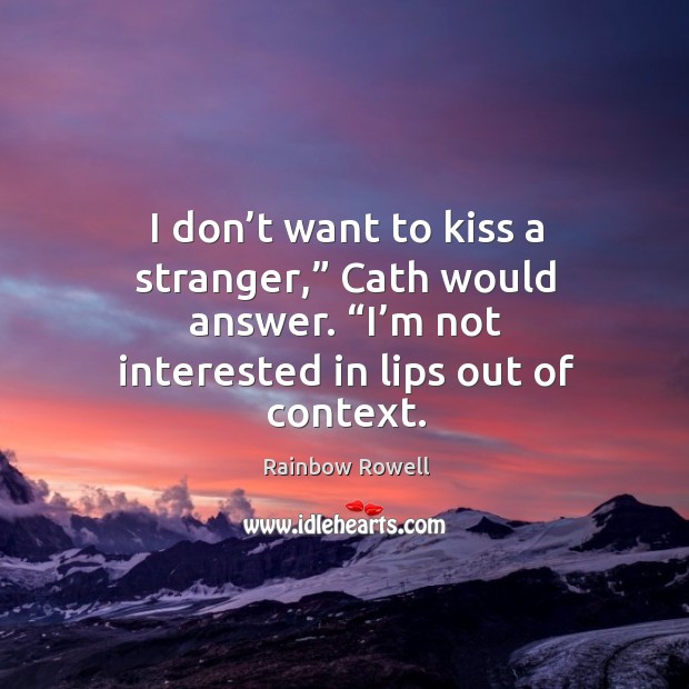 I don’t want to kiss a stranger,” Cath would answer. “I’ Rainbow Rowell Picture Quote