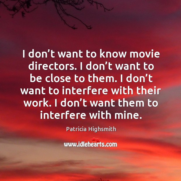 I don’t want to know movie directors. I don’t want to be close to them. Patricia Highsmith Picture Quote
