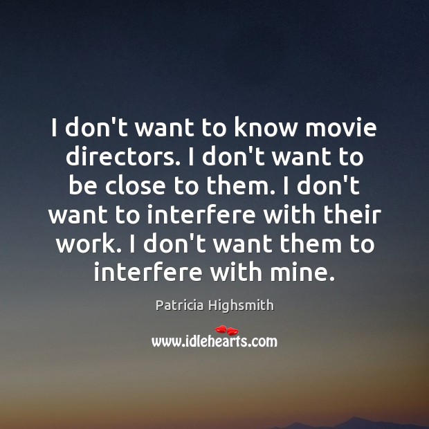 I don’t want to know movie directors. I don’t want to be Patricia Highsmith Picture Quote