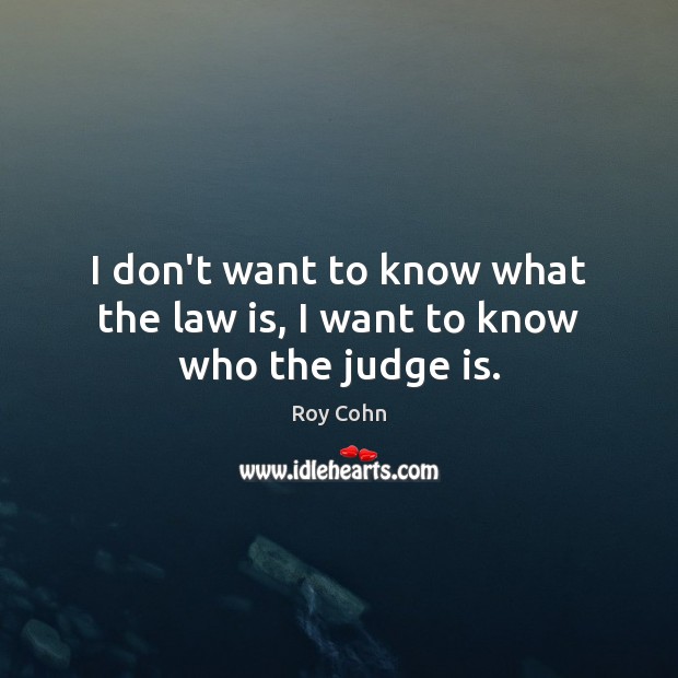 I don’t want to know what the law is, I want to know who the judge is. Roy Cohn Picture Quote