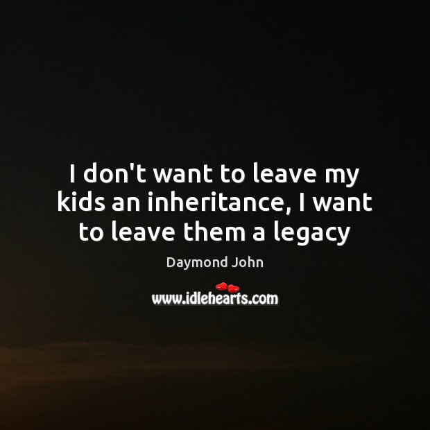 I don’t want to leave my kids an inheritance, I want to leave them a legacy Daymond John Picture Quote