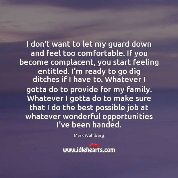 I don’t want to let my guard down and feel too comfortable. Mark Wahlberg Picture Quote