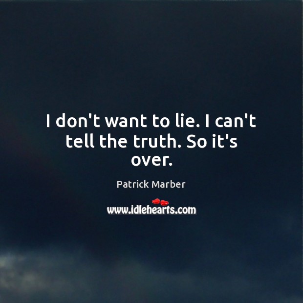 I don’t want to lie. I can’t tell the truth. So it’s over. Patrick Marber Picture Quote