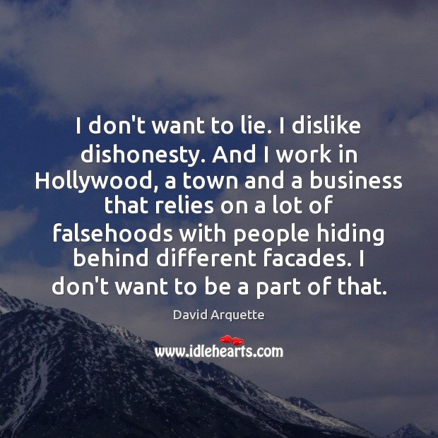 I don’t want to lie. I dislike dishonesty. And I work in David Arquette Picture Quote