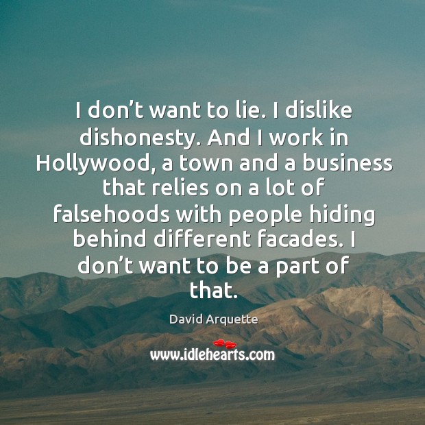 I don’t want to lie. I dislike dishonesty. And I work in hollywood, a town and a business David Arquette Picture Quote