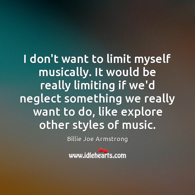 I don’t want to limit myself musically. It would be really limiting Billie Joe Armstrong Picture Quote