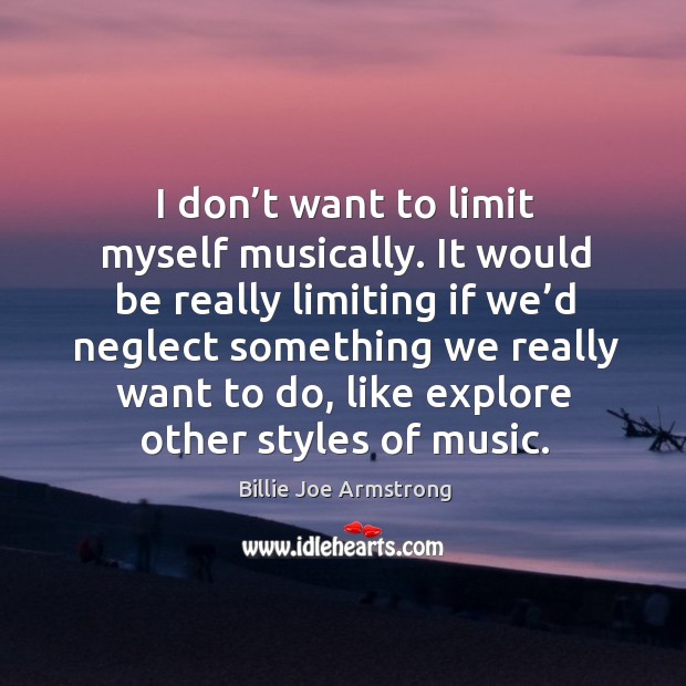 I don’t want to limit myself musically. Billie Joe Armstrong Picture Quote