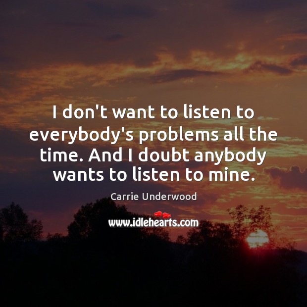 I don’t want to listen to everybody’s problems all the time. And Image