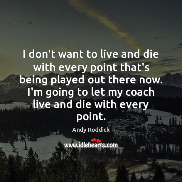 I don’t want to live and die with every point that’s being Andy Roddick Picture Quote