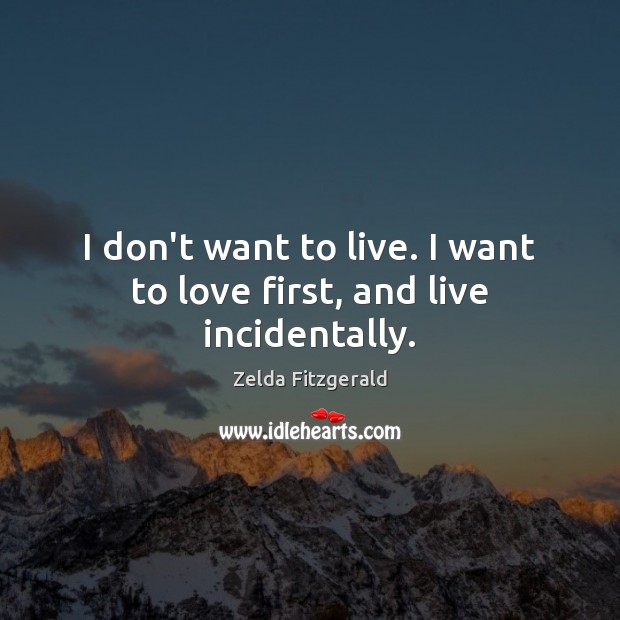 I don’t want to live. I want to love first, and live incidentally. Zelda Fitzgerald Picture Quote
