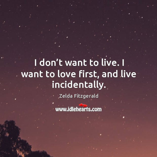I don’t want to live. I want to love first, and live incidentally. Image
