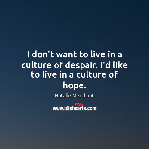 I don’t want to live in a culture of despair. I’d like to live in a culture of hope. Image