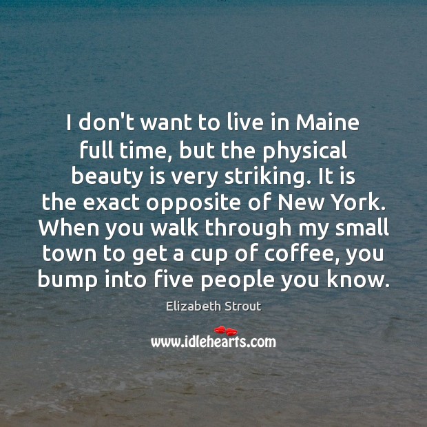 I don’t want to live in Maine full time, but the physical Elizabeth Strout Picture Quote